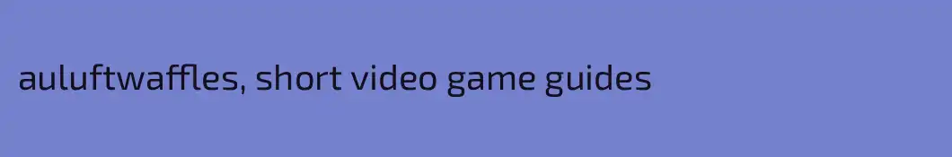 auluftwaffles, short video game guides